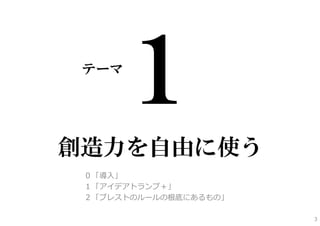 テーマ




創造力を自由に使う
 ０「導⼊」
 １「アイデアトランプ＋」
 ２「ブレストのルールの根底にあるもの」

                       3
 