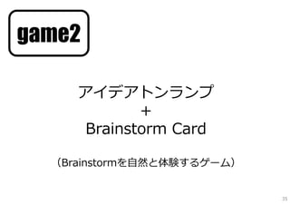 game2

     アイデアトンランプ
             ＋
      Brainstorm Card

  （Brainstormを⾃然と体験するゲーム）


                            35
 