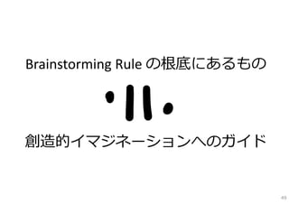 Brainstorming Rule の根底にあるもの




創造的イマジネーションへのガイド


                              49
 