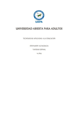 UNIVERSIDAD ABIERTA PARA ADULTOS
TECNOLOGIAS APLICADAS A LA EDUCACION
STEFHANNY ALTAGRACIA
TAVERAS ESPINAL
14-3645
 