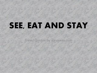 SEE, EAT AND STAY
Travel Quotes by stayaway.com
 
