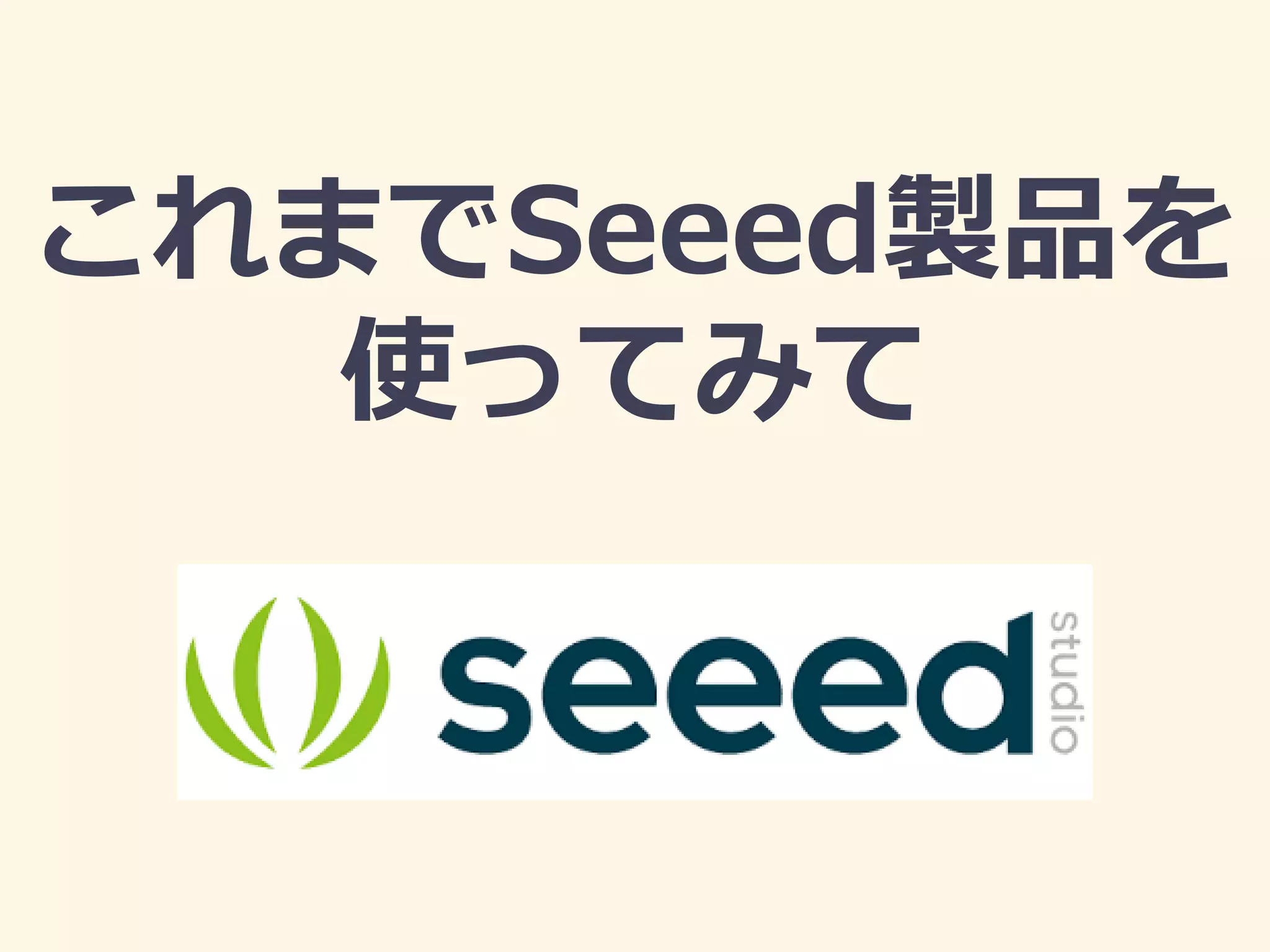 これまでSeeed製品を
使ってみて
 