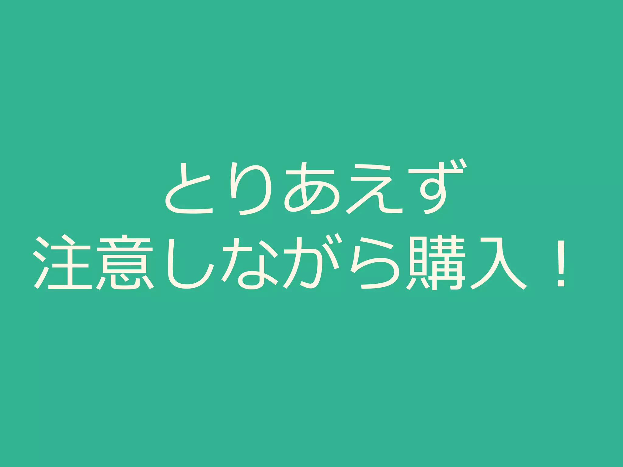 とりあえず
注意しながら購入！
 