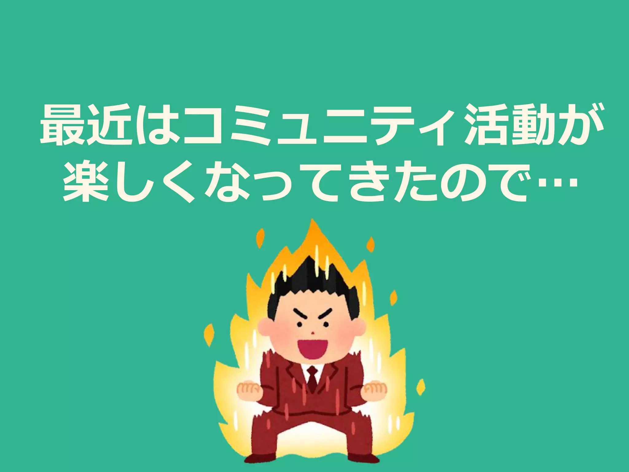 最近はコミュニティ活動が
楽しくなってきたので…
 