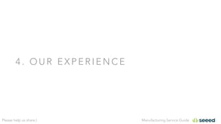 Manufacturing Service GuidePlease help us share:)
4 . O U R E X P E R I E N C E
 