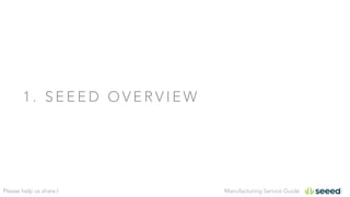 Manufacturing Service GuidePlease help us share:)
1 . S E E E D O V E R V I E W
 