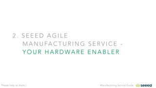 Manufacturing Service GuidePlease help us share:)
2 . S E E E D A G I L E
M A N U FA C T U R I N G S E R V I C E -
Y O U R H A R D WA R E E N A B L E R
 