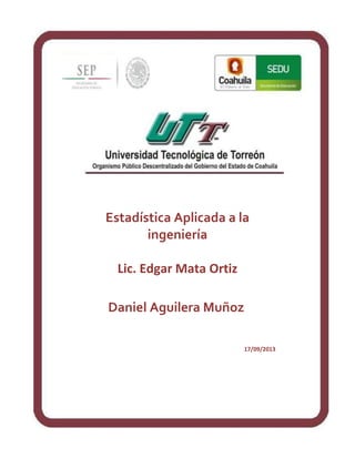 Estadística Aplicada a la
ingeniería
Lic. Edgar Mata Ortiz
Daniel Aguilera Muñoz
17/09/2013
 