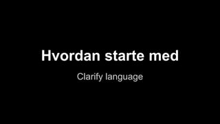 Hvordan starte med
Clarify language
 
