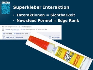 Superkleber Interaktion
• Interaktionen = Sichtbarkeit
• Newsfeed Formel = Edge Rank
 