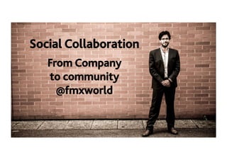 Social Collaboration!
From Company!
to community
@fmxworld!
 