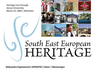 Aleksandra Kapetanovi ć |  EXPEDITIO  | Kotor | Montenegro Heritage Care through  Active Citizenship March 23, 2009 | Mechelen 