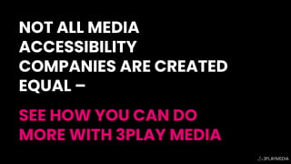 NOT ALL MEDIA
ACCESSIBILITY
COMPANIES ARE CREATED
EQUAL –
SEE HOW YOU CAN DO
MORE WITH 3PLAY MEDIA
 