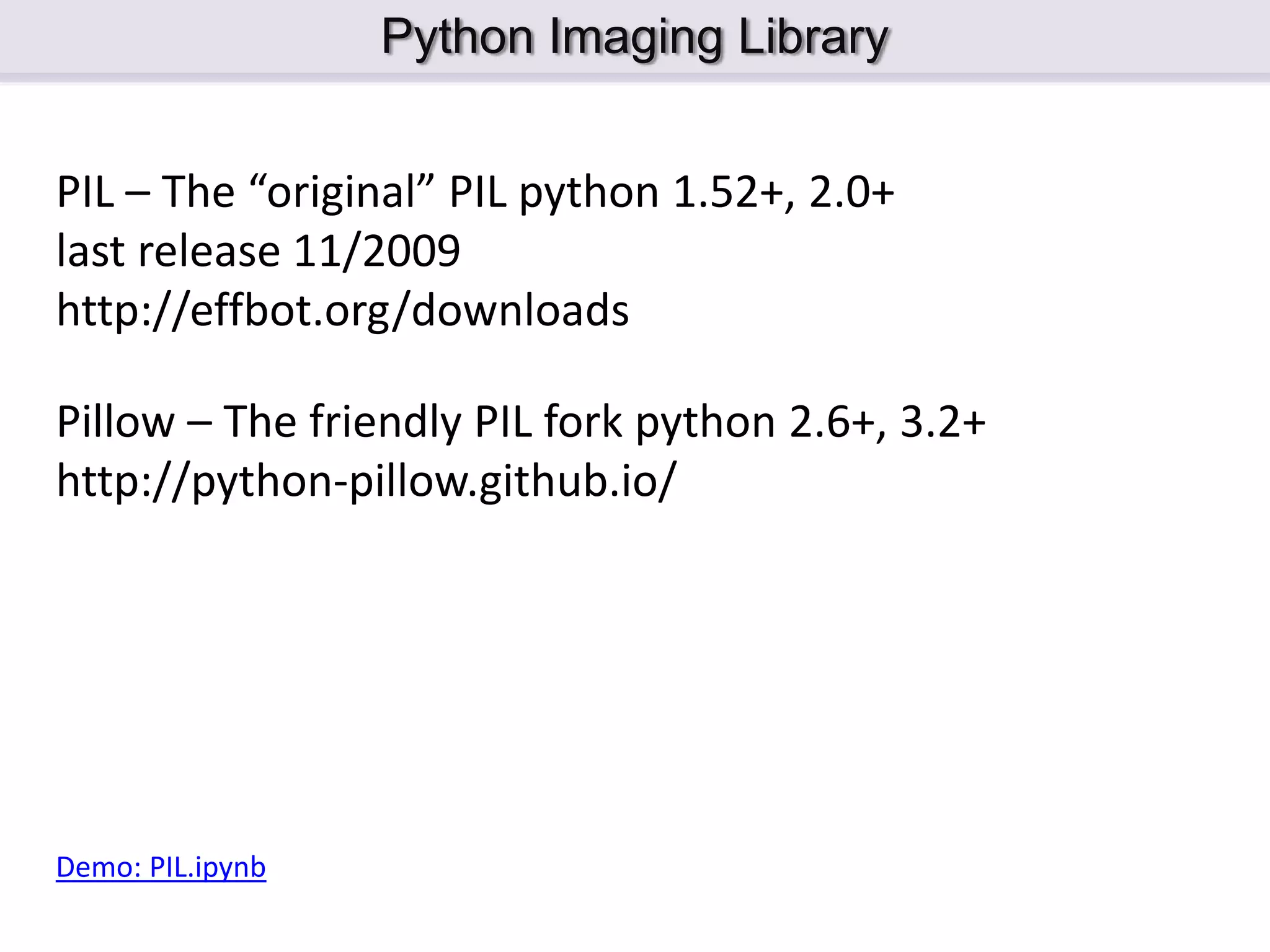 Python Imaging Library Pillow – The friendly PIL fork python 2.6+, 3.2+ http://python-pillow.github.io/ PIL – The “original” PIL python 1.52+, 2.0+ last release 11/2009 http://effbot.org/downloads Demo: PIL.ipynb 