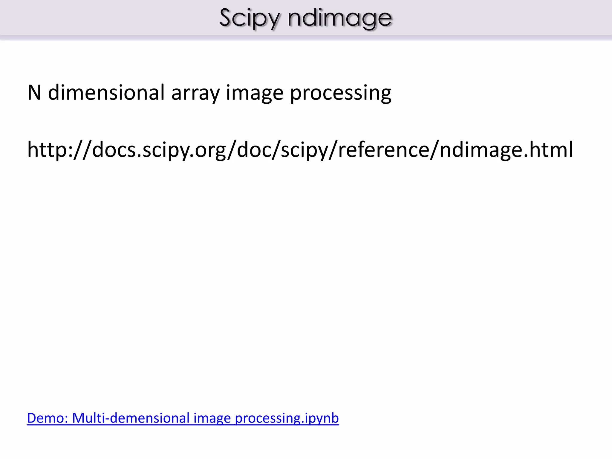 Scipy ndimage
N dimensional array image processing
http://docs.scipy.org/doc/scipy/reference/ndimage.html
Demo: Multi-demensional image processing.ipynb
 