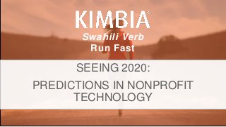 KIMBIA| FUNDRAISE FASTER. @KIMBIAINC @TSHANKCYCLES.
Swahili Verb
Run Fast
SEEING 2020:
PREDICTIONS IN NONPROFIT
TECHNOLOGY
 