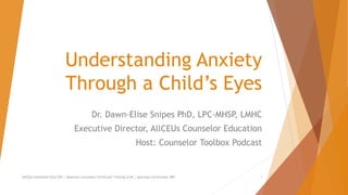 Understanding Anxiety
Through a Child’s Eyes
Dr. Dawn-Elise Snipes PhD, LPC-MHSP, LMHC
Executive Director, AllCEUs Counselor Education
Host: Counselor Toolbox Podcast
AllCEUs Unlimited CEUs $59 | Addiction Counselor Certificate Training $149 | Specialty Certificates $89 1
 