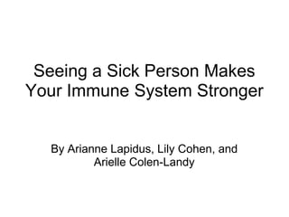 Seeing a Sick Person Makes Your Immune System Stronger By Arianne Lapidus, Lily Cohen, and Arielle Colen-Landy 
