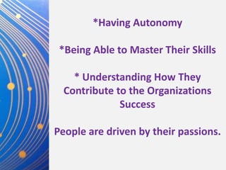*Having Autonomy *Being Able to Master Their Skills* Understanding How They Contribute to the Organizations Success People are driven by their passions.