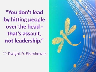 “You don't lead by hitting people over the head - that's assault, not leadership.”~~ Dwight D. Eisenhower 