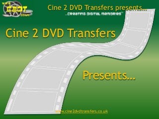 www.cine2dvdtransfers.co.uk
Cine 2 DVD Transfers presents…
Cine 2 DVD Transfers
Presents…
 