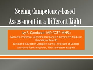  
Ivy F. Oandasan MD CCFP MHSc
Associate Professor, Department of Family & Community Medicine
University of Toronto
Director of Education College of Family Physicians of Canada
Academic Family Physician, Toronto Western Hospital
 
