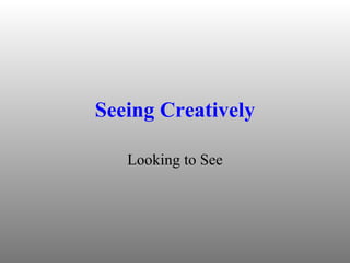 Seeing Creatively Looking to See 