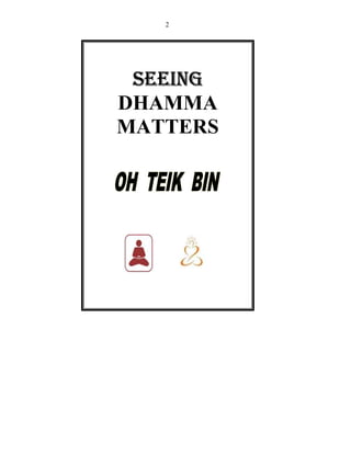 2 
SEEINSSSEEEEEEIIINNNGGGG 
DHAMMA 
MATTERS 
 