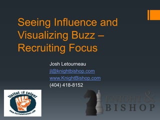 Seeing Influence and
Visualizing Buzz –
Recruiting Focus
Josh Letourneau
jl@knightbishop.com
www.KnightBishop.com
(404) 418-8152
 