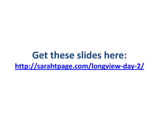 Get these slides here:
http://sarahtpage.com/longview-day-2/
 