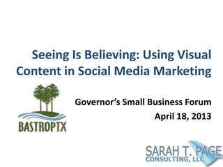 Seeing Is Believing: Using Visual
Content in Social Media Marketing
Governor’s Small Business Forum
April 18, 2013
 