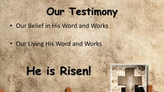 Our Testimony
• Our Belief in His Word and Works
• Our Living His Word and Works
He is Risen!
 