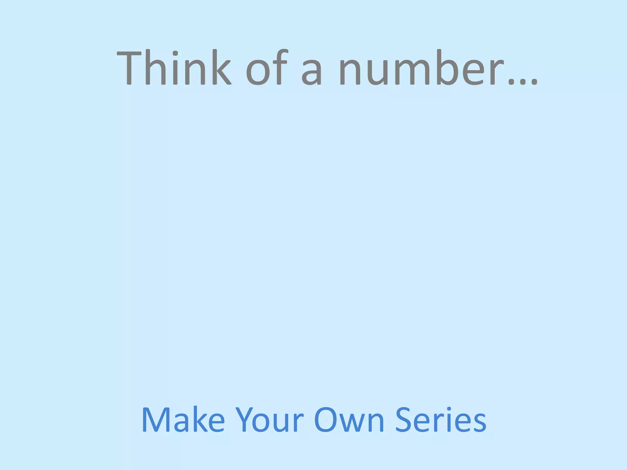 Think 
of 
a 
number… 
Make 
Your 
Own 
Series 
 