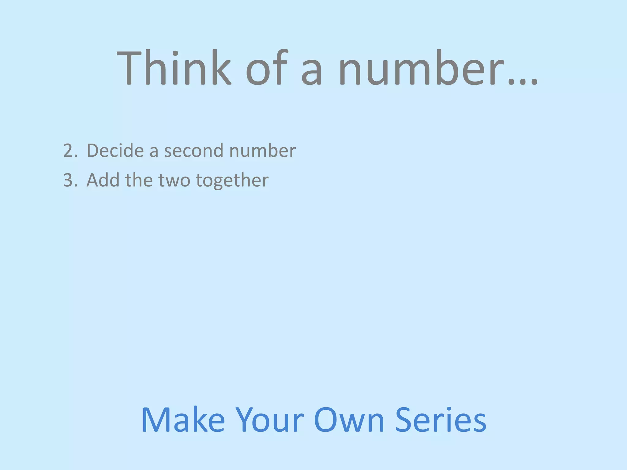 Think 
of 
a 
number… 
2. Decide 
a 
second 
number 
3. Add 
the 
two 
together 
Make 
Your 
Own 
Series 
 