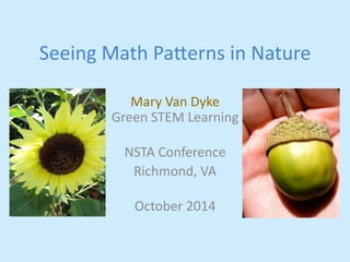 Seeing 
Math 
Pa,erns 
in 
Nature 
Mary 
Van 
Dyke 
Green 
STEM 
Learning 
NSTA 
Conference 
Richmond, 
VA 
October 
2014 
 