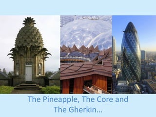 The 
Pineapple, 
The 
Core 
and 
The 
Gherkin… 
 