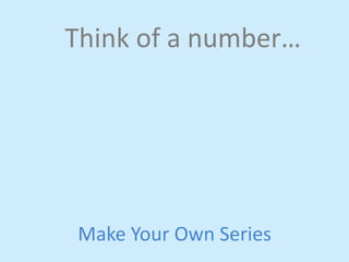 Think 
of 
a 
number… 
Make 
Your 
Own 
Series 
 