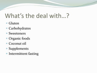 What’s the deal with…?
 Gluten
 Carbohydrates
 Sweeteners
 Organic foods
 Coconut oil
 Supplements
 Intermittent fasting
 