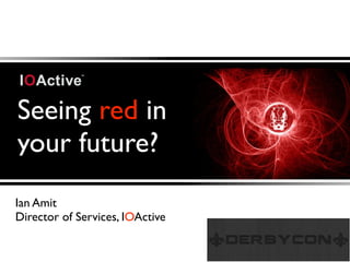 Seeing red in
your future?
Ian Amit
Director of Services, IOActive
 