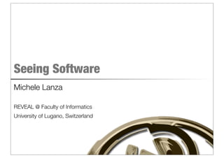 Seeing Software
Michele Lanza

REVEAL @ Faculty of Informatics
University of Lugano, Switzerland
 