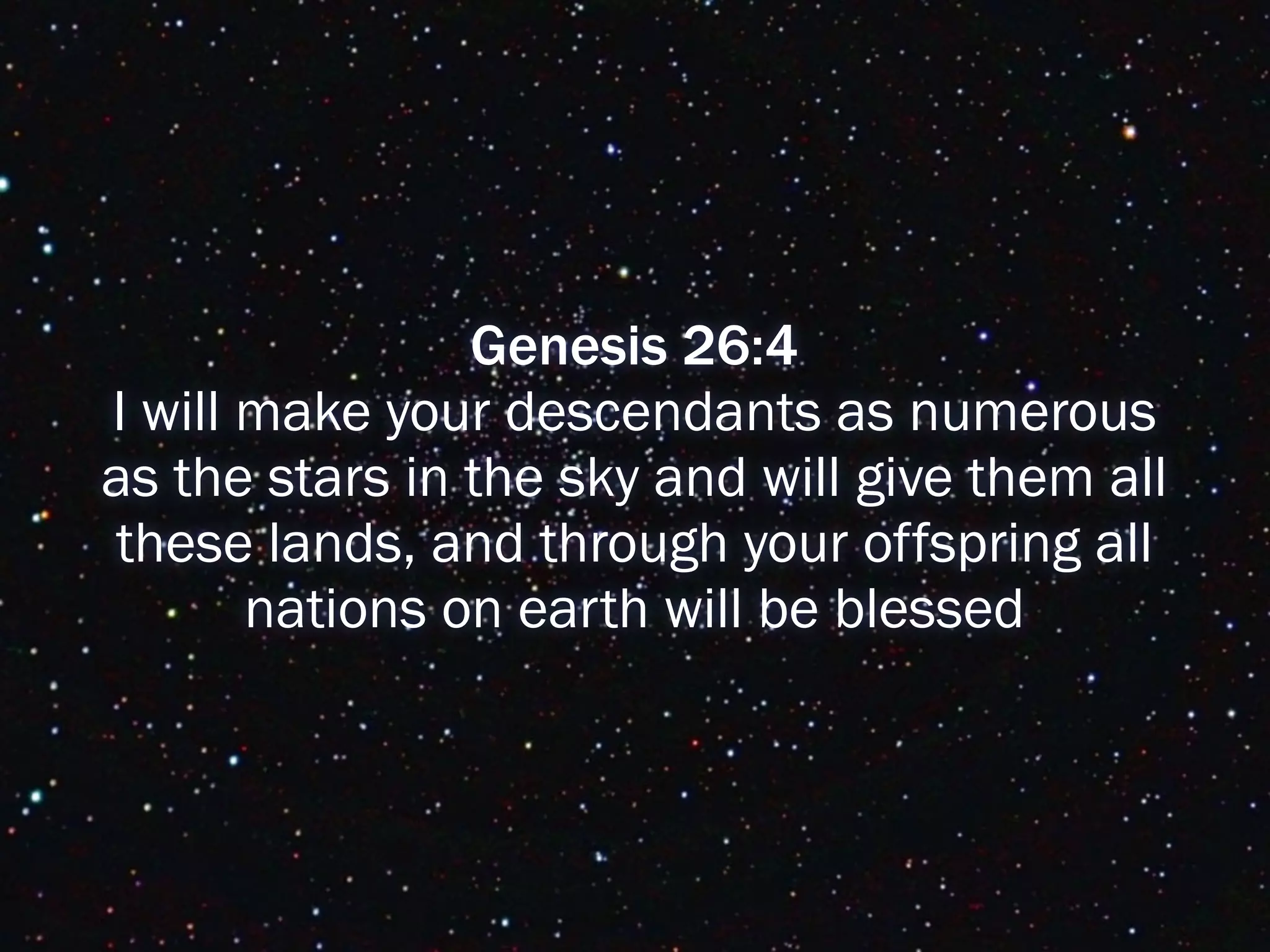 Genesis 26:4
I will make your descendants as numerous
as the stars in the sky and will give them all
these lands, and through your offspring all
       nations on earth will be blessed
 