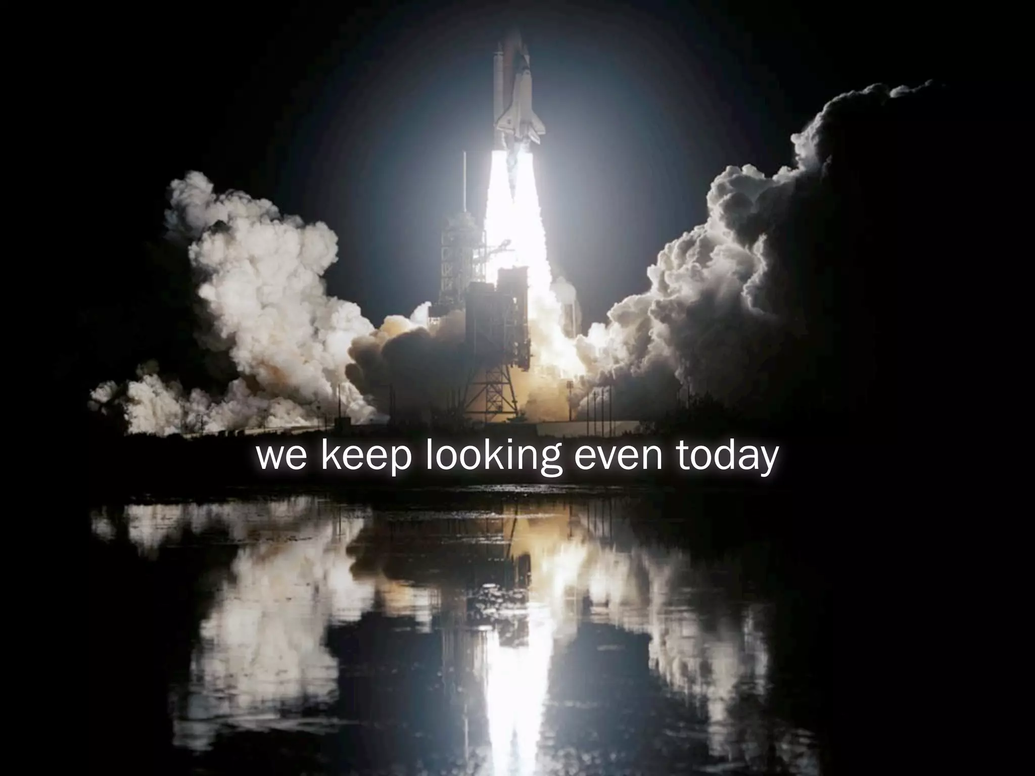 we keep looking even today
 