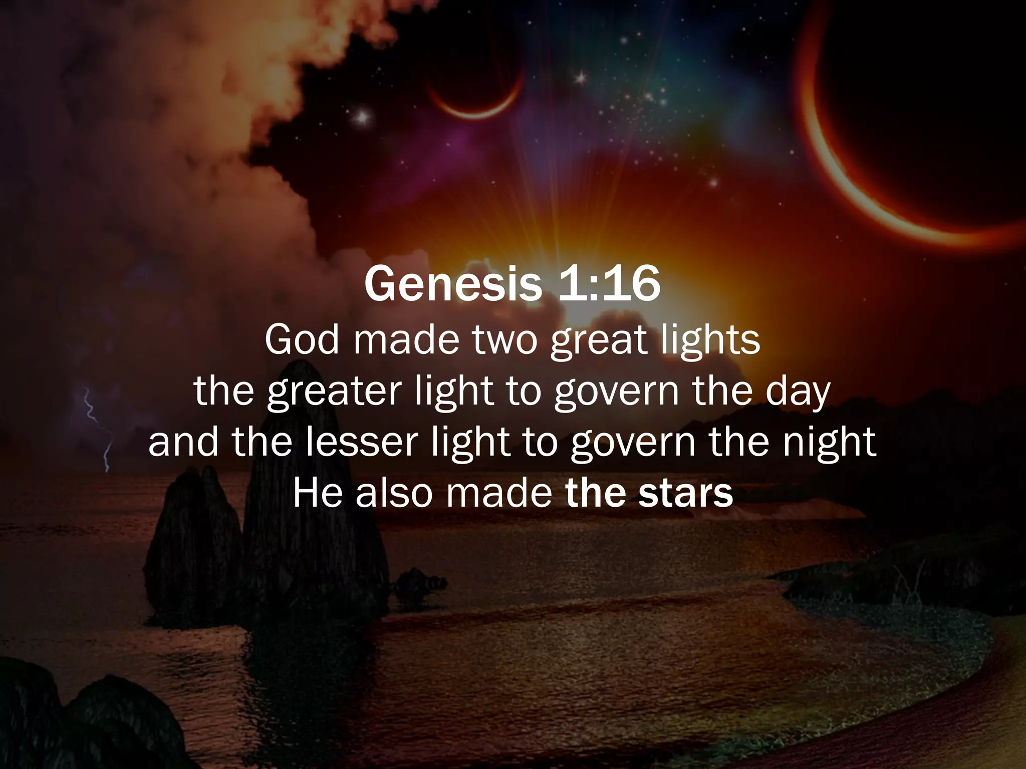 Genesis 1:16
      God made two great lights
  the greater light to govern the day
and the lesser light to govern the night
       He also made the stars
 