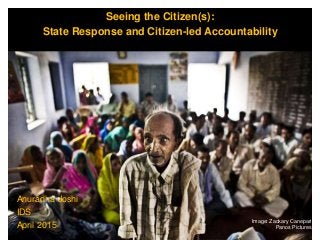 1
Anuradha Joshi
IDS
April 2015
Image: Zackary Canepari
Panos Pictures
Seeing the Citizen(s):
State Response and Citizen-led Accountability
 