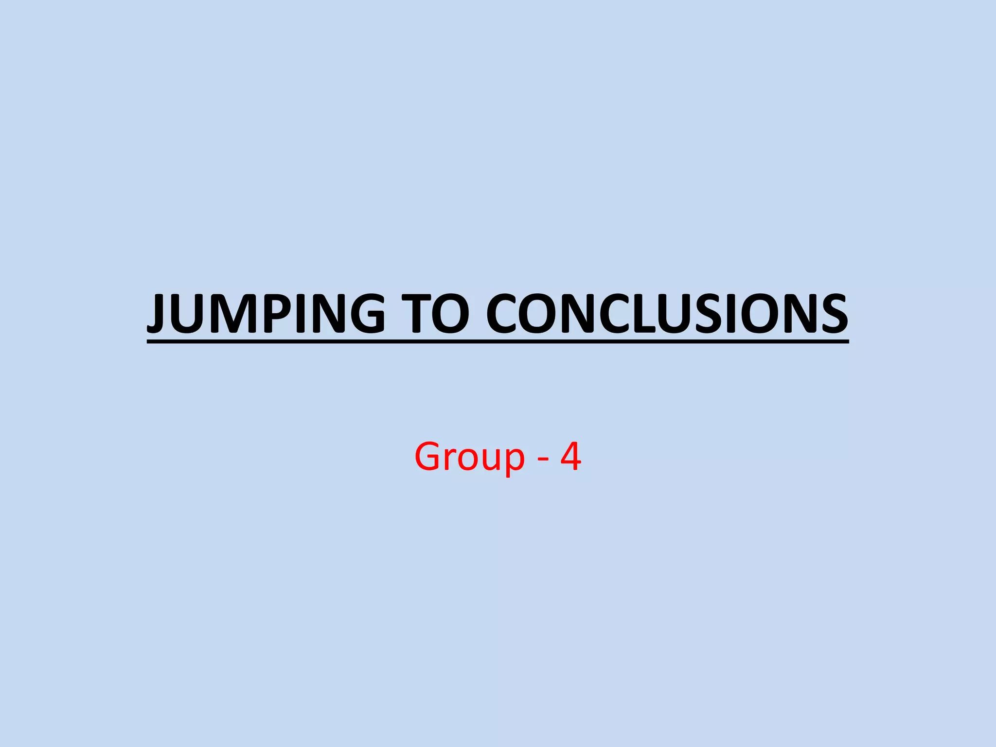 JUMPING TO CONCLUSIONS
Group - 4
