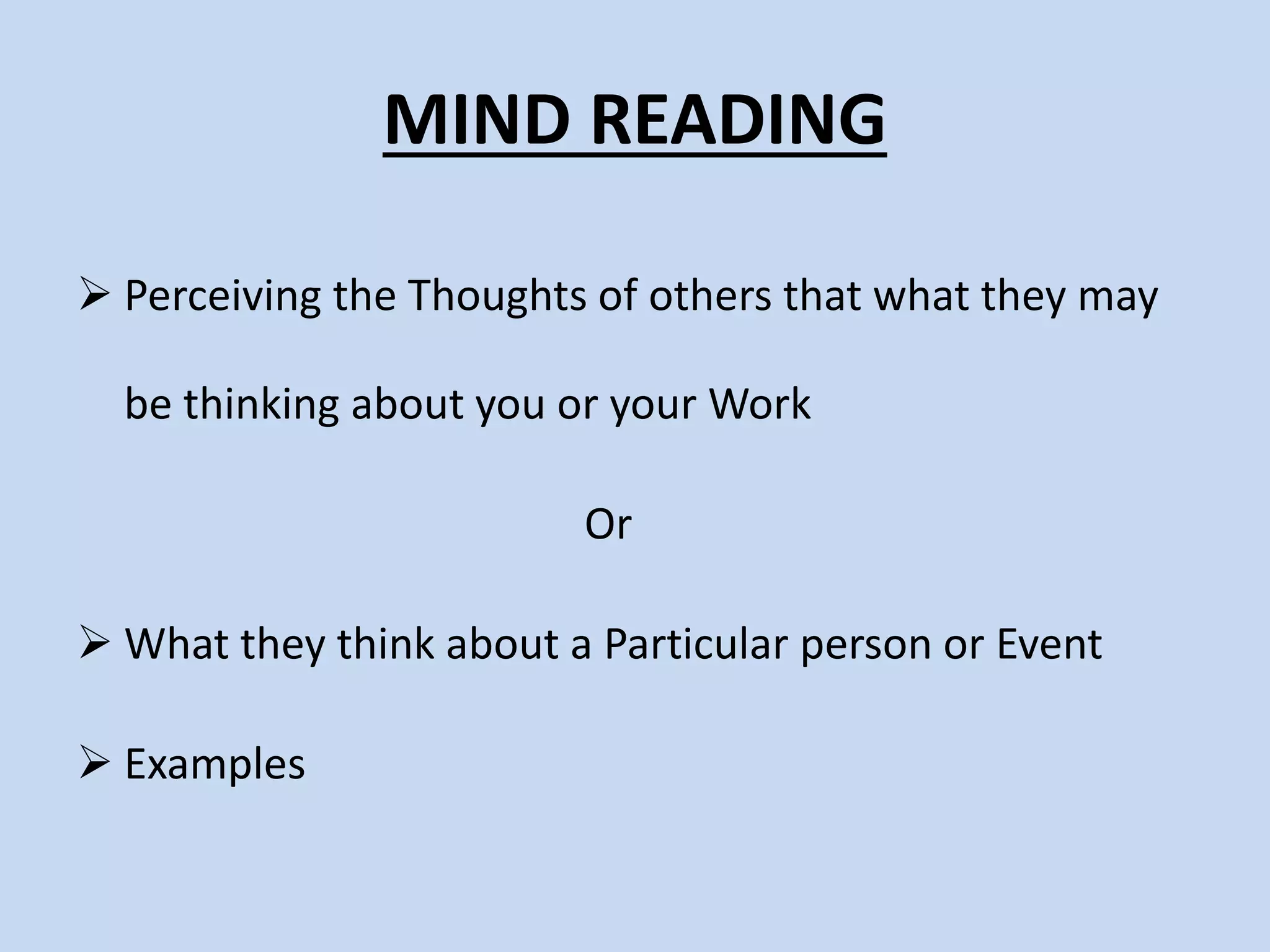 MIND READING
Perceiving the Thoughts of others that what they may
be thinking about you or your Work
Or
What they think about a Particular person or Event
Examples