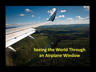 Seeing the World Through
  an Airplane Window
 