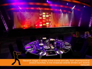 Maverick stages a variety of live events annually..from pharmaceutical
      product launches, to live broadcast awards dinners and awards
                                                             banquets
 