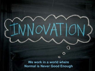 We work in a world where
Normal is Never Good Enough
 