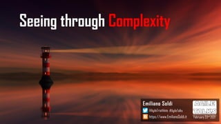 Seeing through Complexity
Emiliano Soldi
https://www.EmilianoSoldi.it
@AgileTriathlete #AgileTalks
February 23rd 2021
 